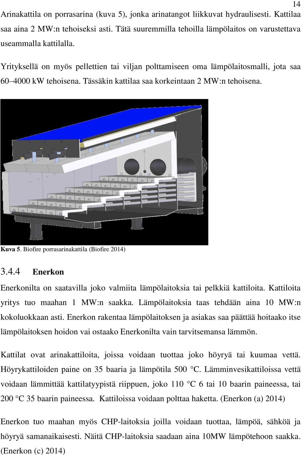 Tässäkin kattilaa saa korkeintaan 2 MW:n tehoisena. Kuva 5. Biofire porrasarinakattila (Biofire 2014) 3.4.4 Enerkon Enerkonilta on saatavilla joko valmiita lämpölaitoksia tai pelkkiä kattiloita.