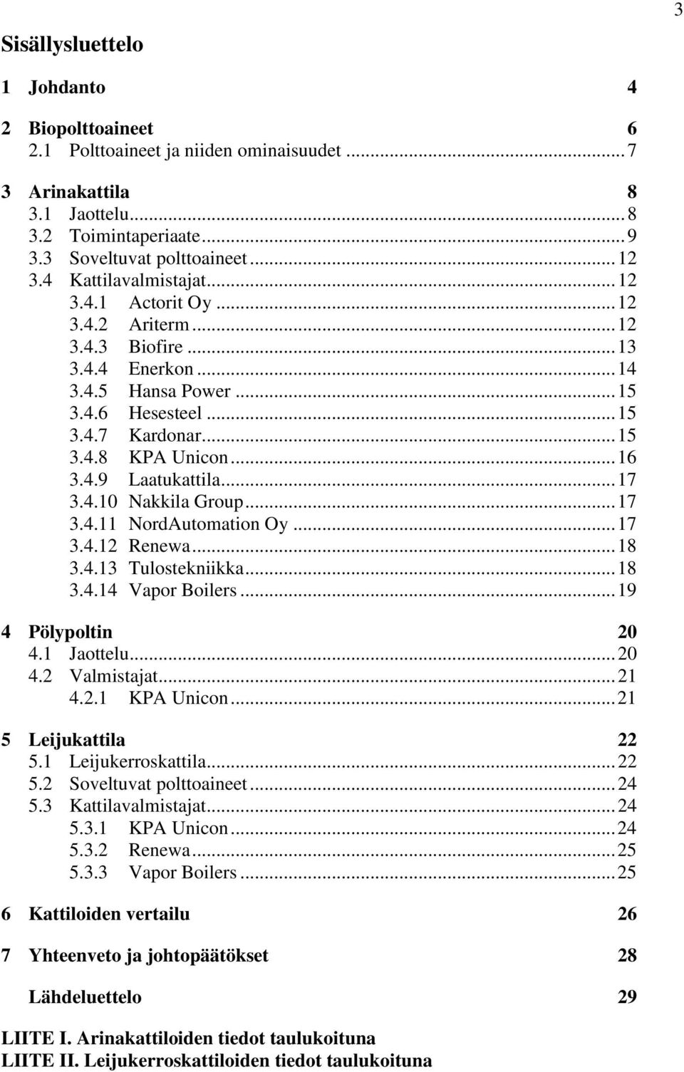 4.9 Laatukattila... 17 3.4.10 Nakkila Group... 17 3.4.11 NordAutomation Oy... 17 3.4.12 Renewa... 18 3.4.13 Tulostekniikka... 18 3.4.14 Vapor Boilers... 19 4 Pölypoltin 20 4.1 Jaottelu... 20 4.2 Valmistajat.