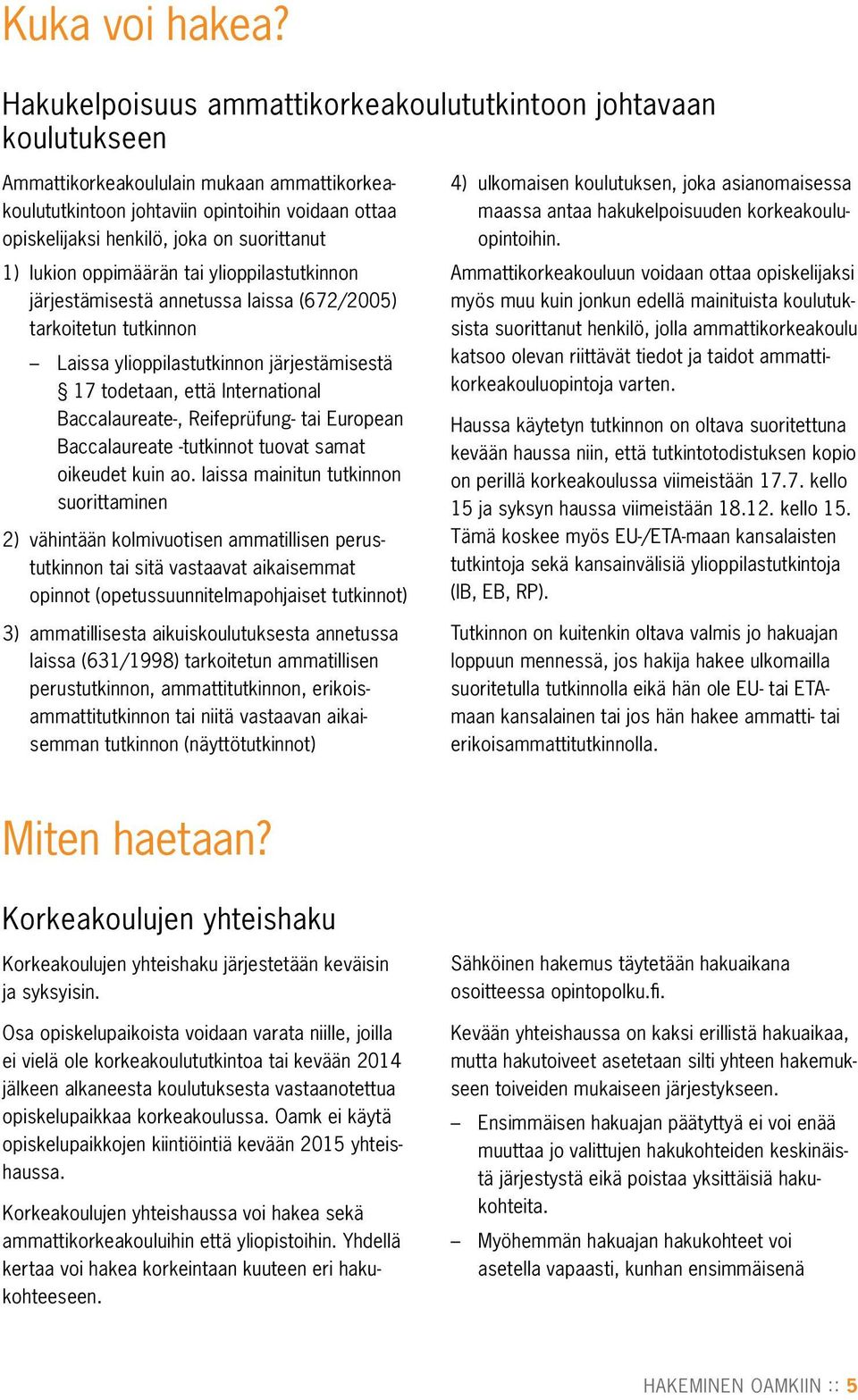 suorittanut 1) lukion oppimäärän tai ylioppilastutkinnon järjestämisestä annetussa laissa (672/2005) tarkoitetun tutkinnon Laissa ylioppilastutkinnon järjestämisestä 17 todetaan, että International