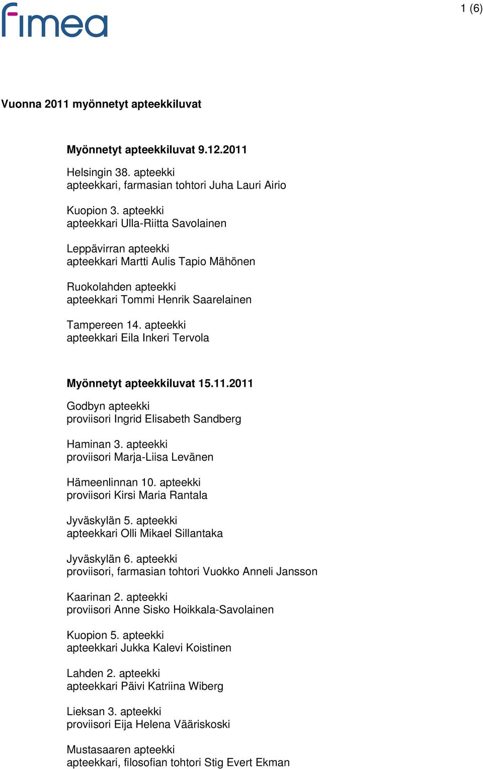 apteekki apteekkari Eila Inkeri Tervola Myönnetyt apteekkiluvat 15.11.2011 Godbyn apteekki proviisori Ingrid Elisabeth Sandberg Haminan 3. apteekki proviisori Marja-Liisa Levänen Hämeenlinnan 10.