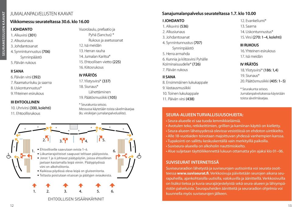 Vuorolaulu, prefaatio ja Pyhä (Sanctus) * Rukous ja asetussanat 12. Isä meidän 13. Herran rauha 14. Jumalan Karitsa* 15. Ehtoollisen vietto (225) 16. Kiitosrukous IV PÄÄTÖS 17. Ylistysvirsi* (337) 18.