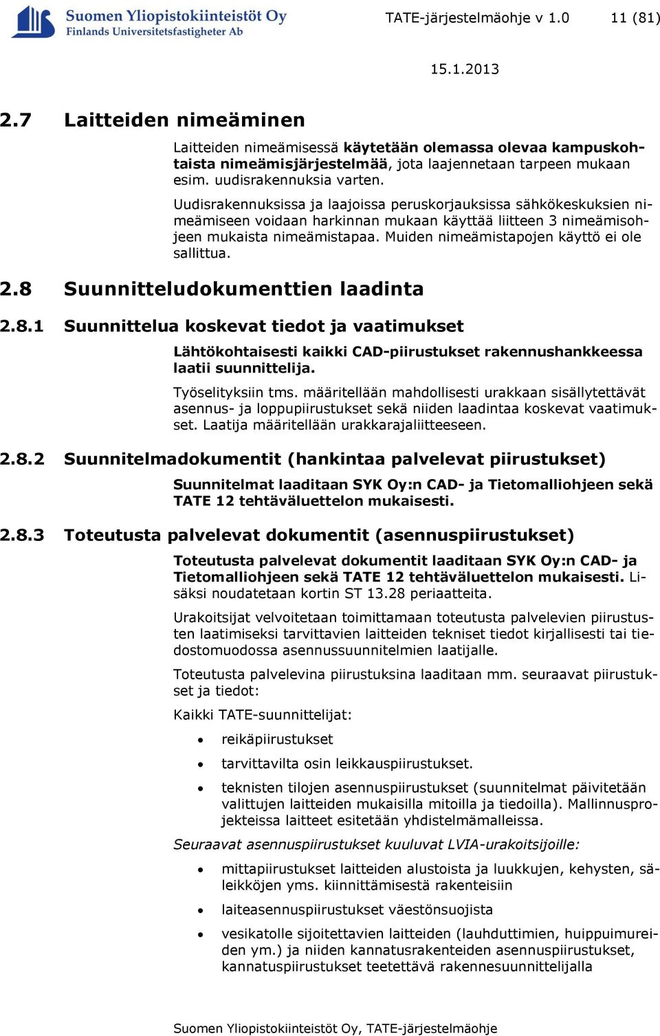 Muiden nimeämistapojen käyttö ei ole sallittua. 2.8 Suunnitteludokumenttien laadinta 2.8.1 Suunnittelua koskevat tiedot ja vaatimukset Lähtökohtaisesti kaikki CAD-piirustukset rakennushankkeessa laatii suunnittelija.