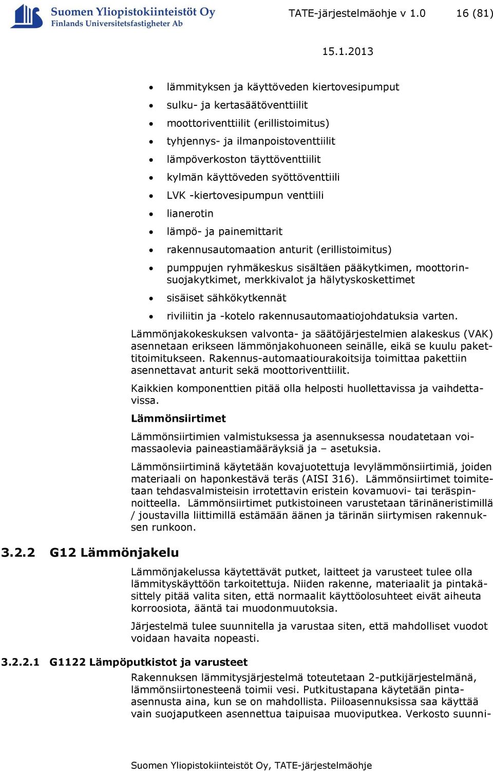 käyttöveden syöttöventtiili LVK -kiertovesipumpun venttiili lianerotin lämpö- ja painemittarit rakennusautomaation anturit (erillistoimitus) pumppujen ryhmäkeskus sisältäen pääkytkimen,