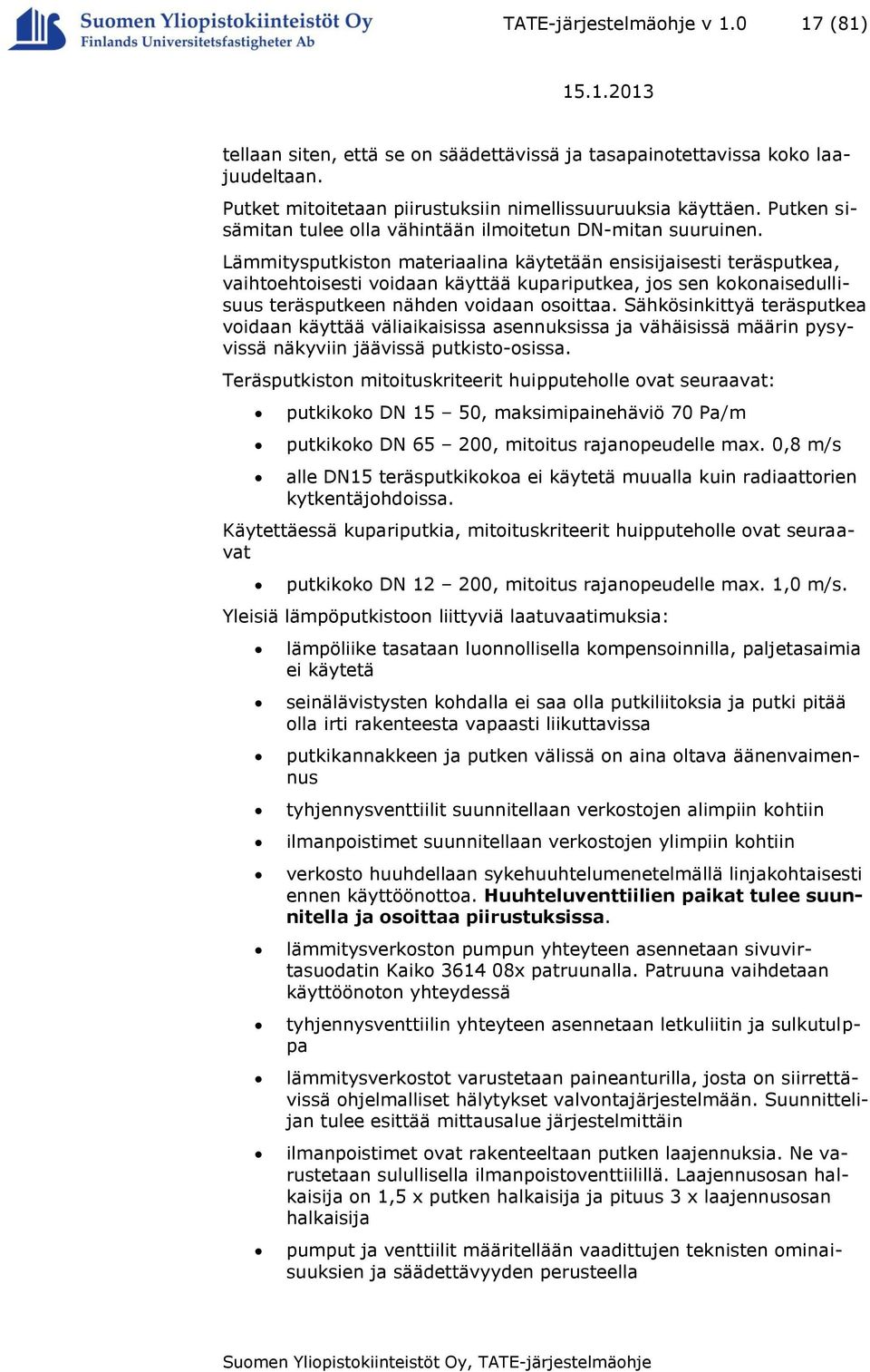 Lämmitysputkiston materiaalina käytetään ensisijaisesti teräsputkea, vaihtoehtoisesti voidaan käyttää kupariputkea, jos sen kokonaisedullisuus teräsputkeen nähden voidaan osoittaa.