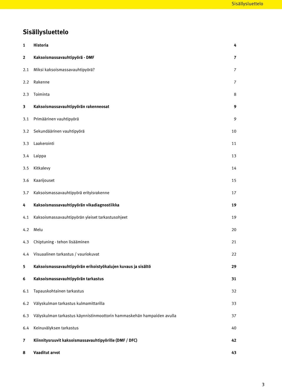 7 Kaksoismassavauhtipyörä erityisrakenne 17 4 Kaksoismassavauhtipyörän vikadiagnostiikka 19 4.1 Kaksoismassavauhtipyörän yleiset tarkastusohjeet 19 4.2 Melu 20 4.3 Chiptuning - tehon lisääminen 21 4.