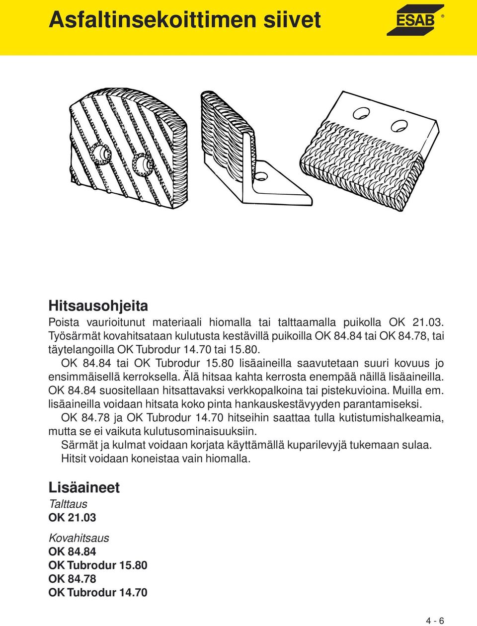 Älä hitsaa kahta kerrosta enempää näillä lisäaineilla. OK 84.84 suositellaan hitsattavaksi verkkopalkoina tai pistekuvioina. Muilla em.