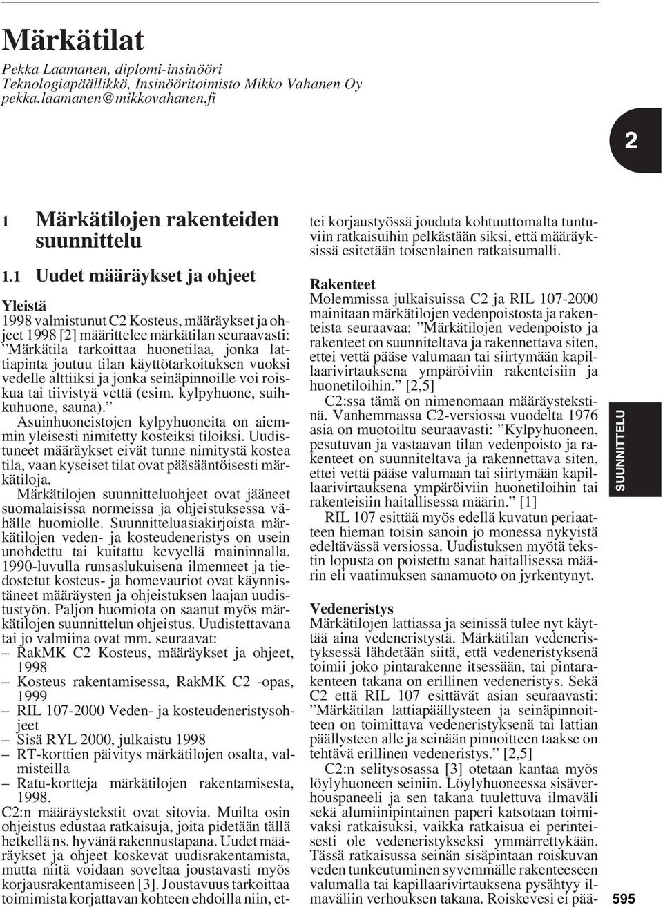 käyttötarkoituksen vuoksi vedelle alttiiksi ja jonka seinäpinnoille voi roiskua tai tiivistyä vettä (esim. kylpyhuone, suihkuhuone, sauna).