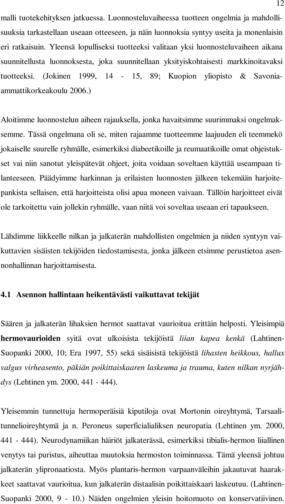 (Jokinen 1999, 14-15, 89; Kuopion yliopisto & Savoniaammattikorkeakoulu 2006.) Aloitimme luonnostelun aiheen rajauksella, jonka havaitsimme suurimmaksi ongelmaksemme.
