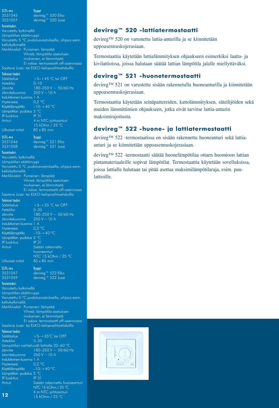 tai OFF Asteikko 0 10 Jännite 180 250 V ~ 50/60 Hz Jännitekuorma 250 V ~10 A Induktiivinen kuorma 1 A Hystereesi 0,2 ºC Käyttölämpötila 10 +40 ºC Lämpötilan pudotus 5 C IP-luokitus IP 31 4 m