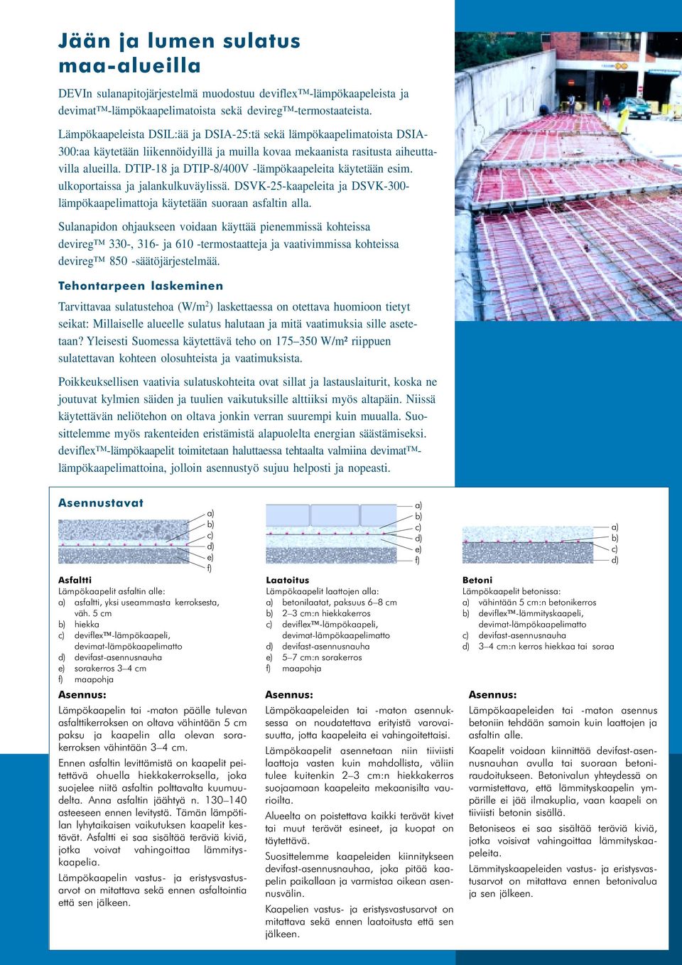 DTIP-18 ja DTIP-8/400V -lämpökaapeleita käytetään esim. ulkoportaissa ja jalankulkuväylissä. DSVK-25-kaapeleita ja DSVK-300- lämpökaapelimattoja käytetään suoraan asfaltin alla.