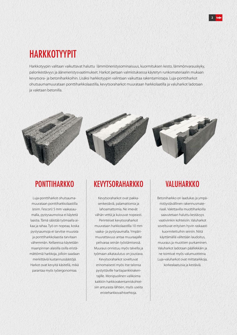 Luja-ponttiharkot ohutsaumamuurataan ponttiharkkolaastilla, kevytsoraharkot muurataan harkkolaatilla ja valuharkot ladotaan ja valetaan betonilla.