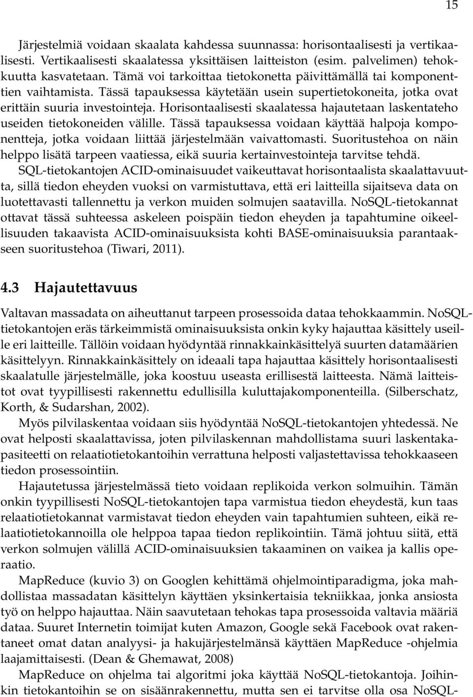 Horisontaalisesti skaalatessa hajautetaan laskentateho useiden tietokoneiden välille. Tässä tapauksessa voidaan käyttää halpoja komponentteja, jotka voidaan liittää järjestelmään vaivattomasti.