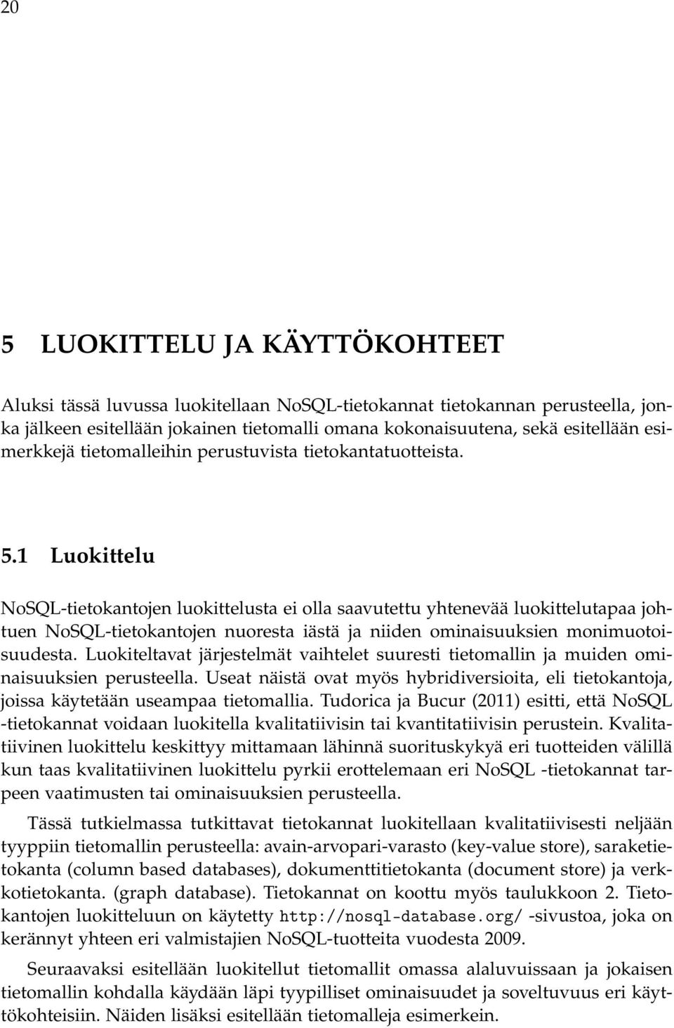 1 Luokittelu NoSQL-tietokantojen luokittelusta ei olla saavutettu yhtenevää luokittelutapaa johtuen NoSQL-tietokantojen nuoresta iästä ja niiden ominaisuuksien monimuotoisuudesta.
