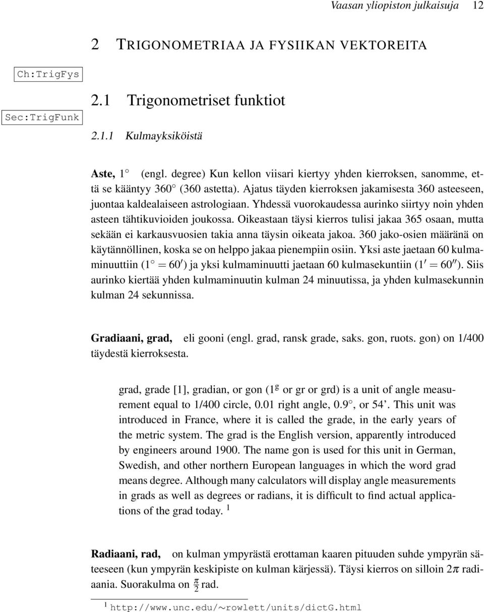 Yhdessä vuorokaudessa aurinko siirtyy noin yhden asteen tähtikuvioiden joukossa. Oikeastaan täysi kierros tulisi jakaa 365 osaan, mutta sekään ei karkausvuosien takia anna täysin oikeata jakoa.