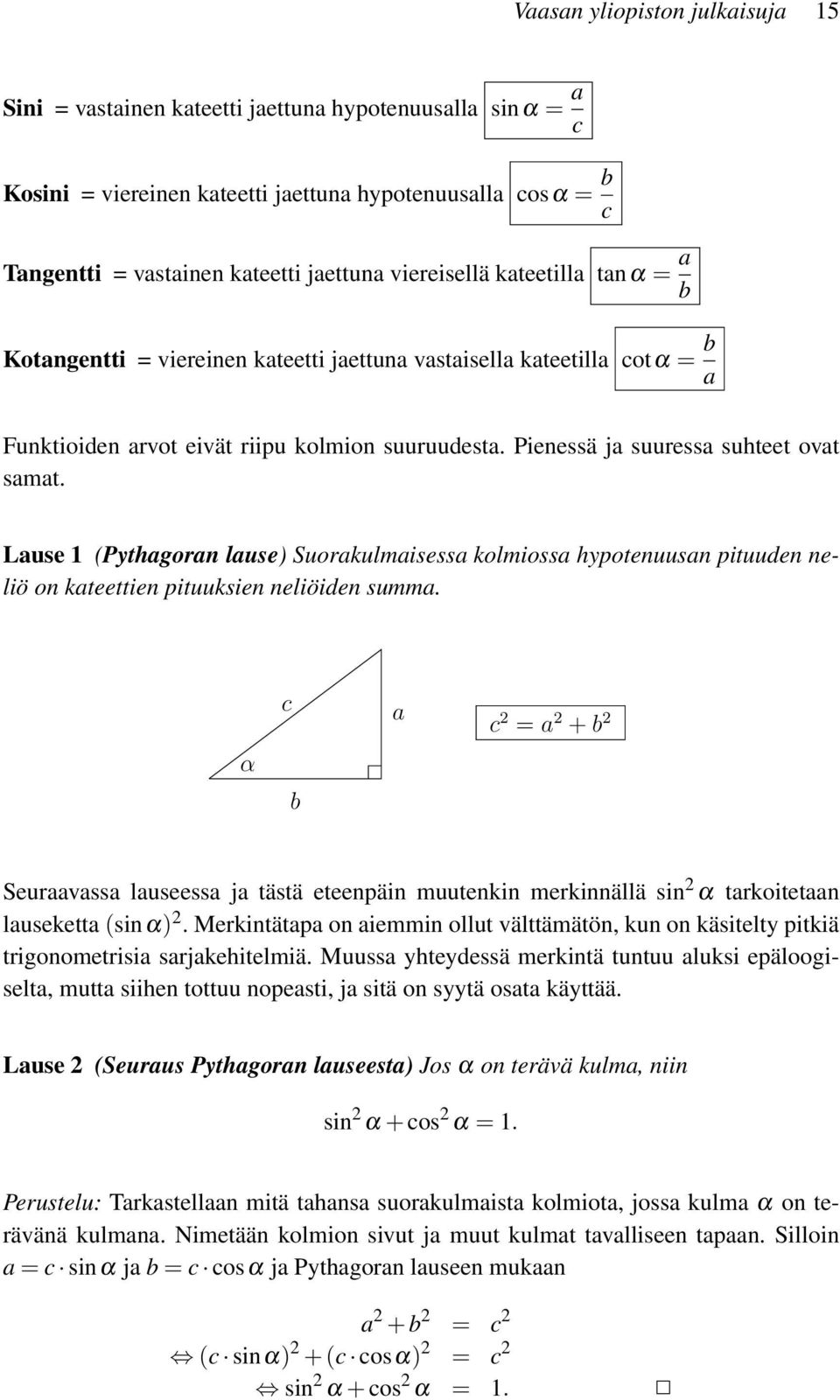 Pienessä ja suuressa suhteet ovat samat. Lause 1 (Pythagoran lause) Suorakulmaisessa kolmiossa hypotenuusan pituuden neliö on kateettien pituuksien neliöiden summa.