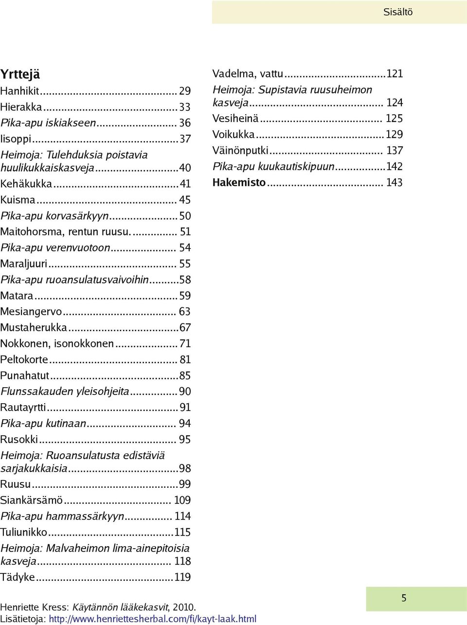 .. 71 Peltokorte... 81 Punahatut...85 Flunssakauden yleisohjeita... 90 Rautayrtti...91 Pika-apu kutinaan... 94 Rusokki... 95 Heimoja: Ruoansulatusta edistäviä sarjakukkaisia...98 Ruusu...99 Siankärsämö.