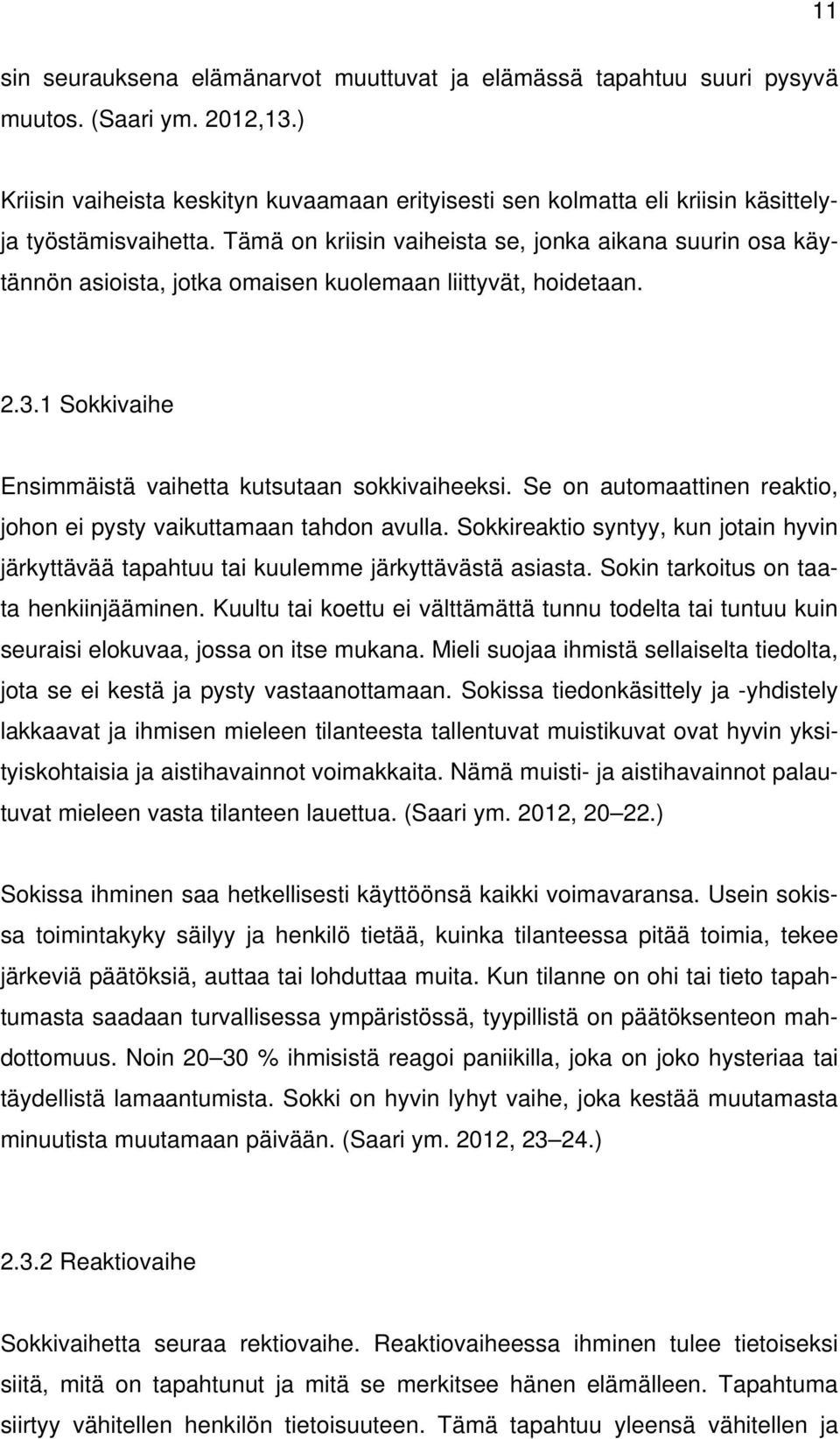 Tämä on kriisin vaiheista se, jonka aikana suurin osa käytännön asioista, jotka omaisen kuolemaan liittyvät, hoidetaan. 2.3.1 Sokkivaihe Ensimmäistä vaihetta kutsutaan sokkivaiheeksi.