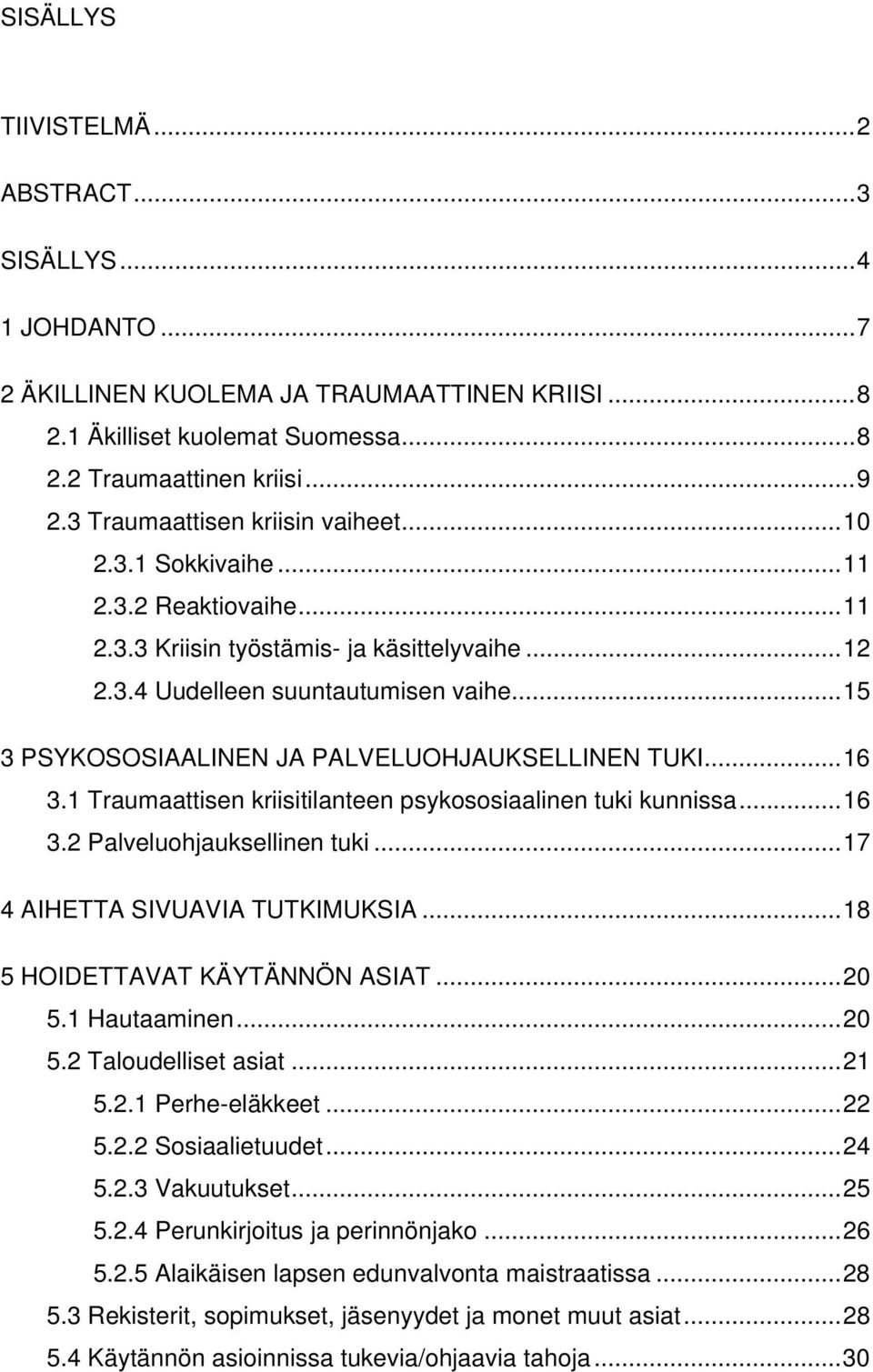 .. 15 3 PSYKOSOSIAALINEN JA PALVELUOHJAUKSELLINEN TUKI... 16 3.1 Traumaattisen kriisitilanteen psykososiaalinen tuki kunnissa... 16 3.2 Palveluohjauksellinen tuki... 17 4 AIHETTA SIVUAVIA TUTKIMUKSIA.