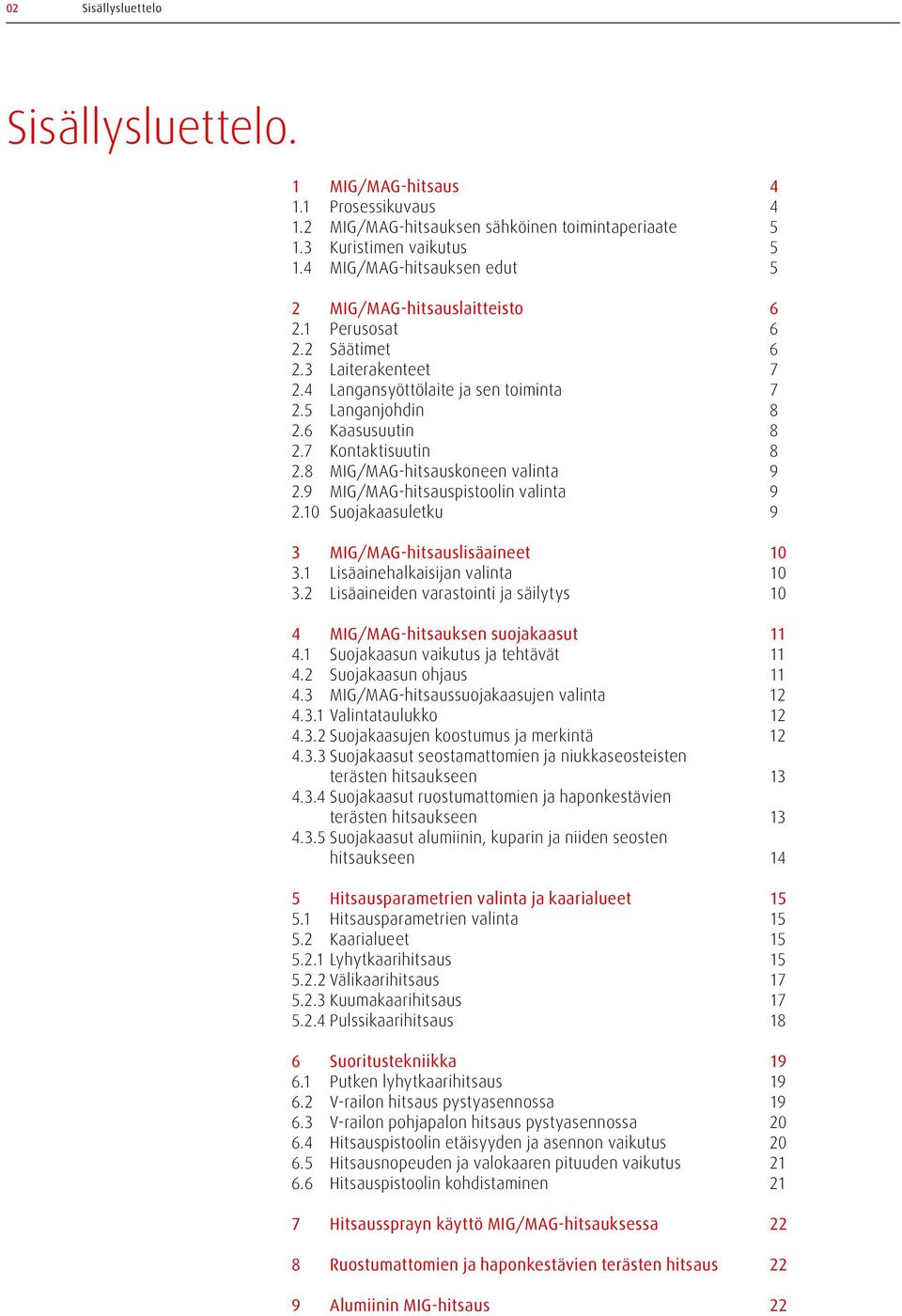 7 Kontaktisuutin 8 2.8 MIG/MAG-hitsauskoneen valinta 9 2.9 MIG/MAG-hitsauspistoolin valinta 9 2.10 Suojakaasuletku 9 3 MIG/MAG-hitsauslisäaineet 10 3.1 Lisäainehalkaisijan valinta 10 3.