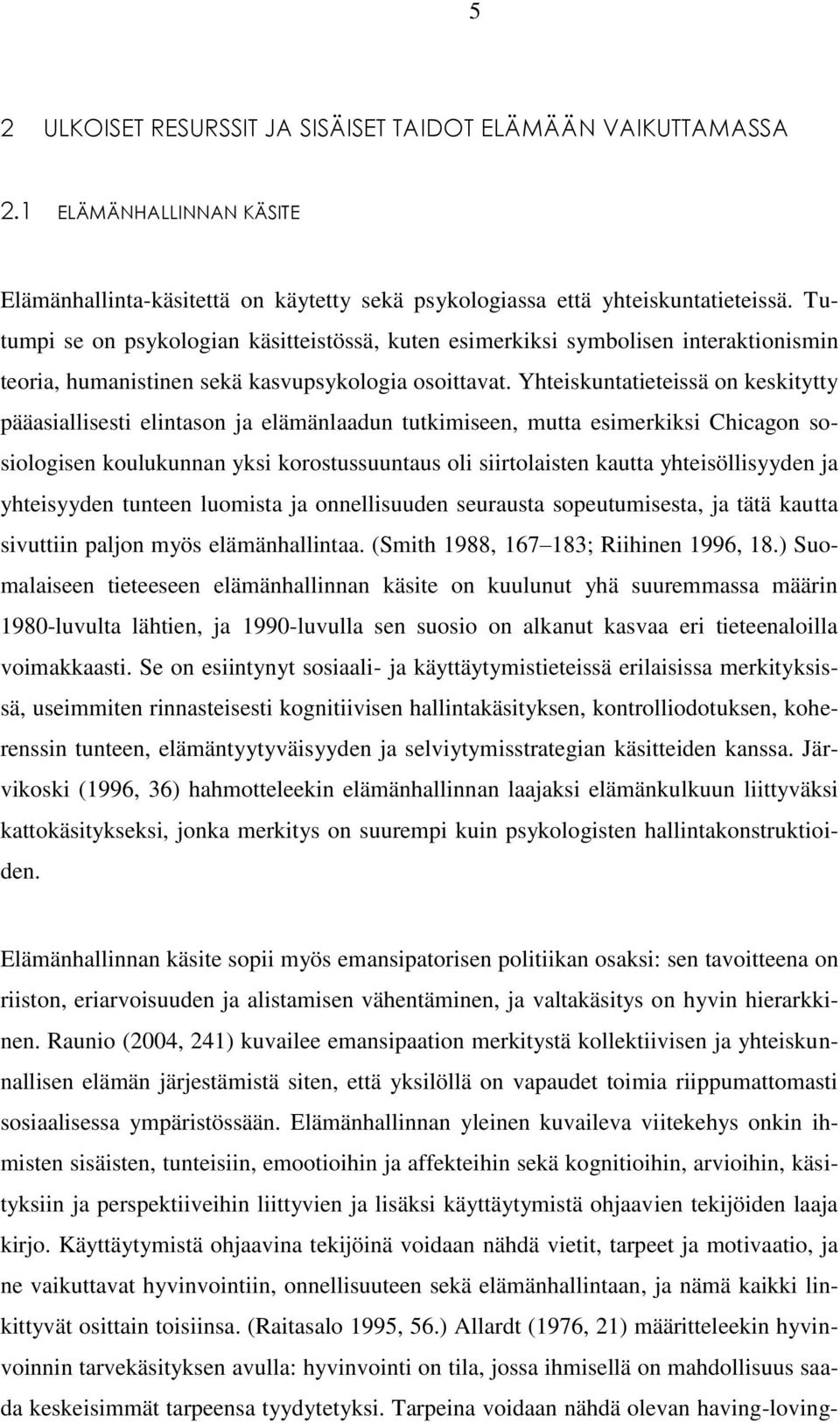 Yhteiskuntatieteissä on keskitytty pääasiallisesti elintason ja elämänlaadun tutkimiseen, mutta esimerkiksi Chicagon sosiologisen koulukunnan yksi korostussuuntaus oli siirtolaisten kautta