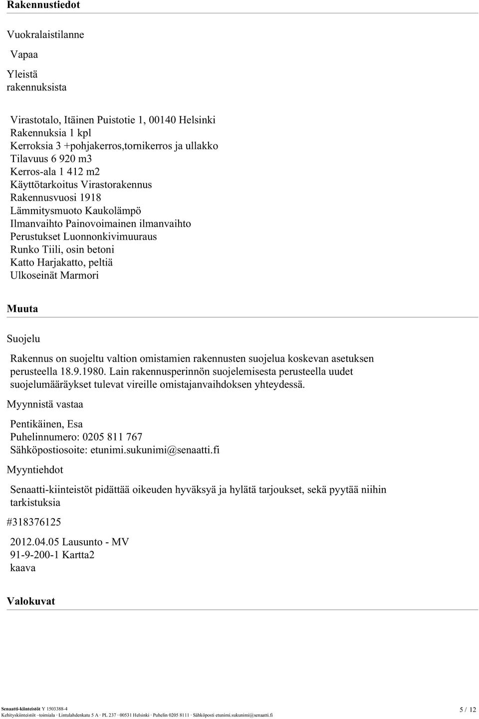 Harjakatto, peltiä Ulkoseinät Marmori Muuta Suojelu Rakennus on suojeltu valtion omistamien rakennusten suojelua koskevan asetuksen perusteella 18.9.1980.