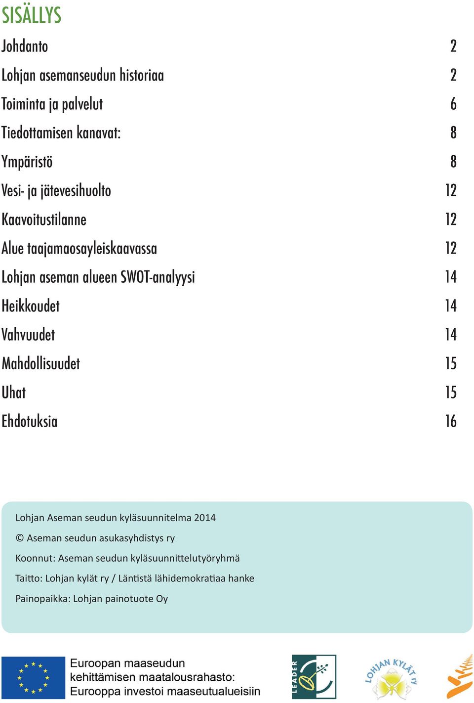 Vahvuudet 14 Mahdollisuudet 15 Uhat 15 Ehdotuksia 16 Lohjan Aseman seudun kyläsuunnitelma 2014 Aseman seudun asukasyhdistys ry