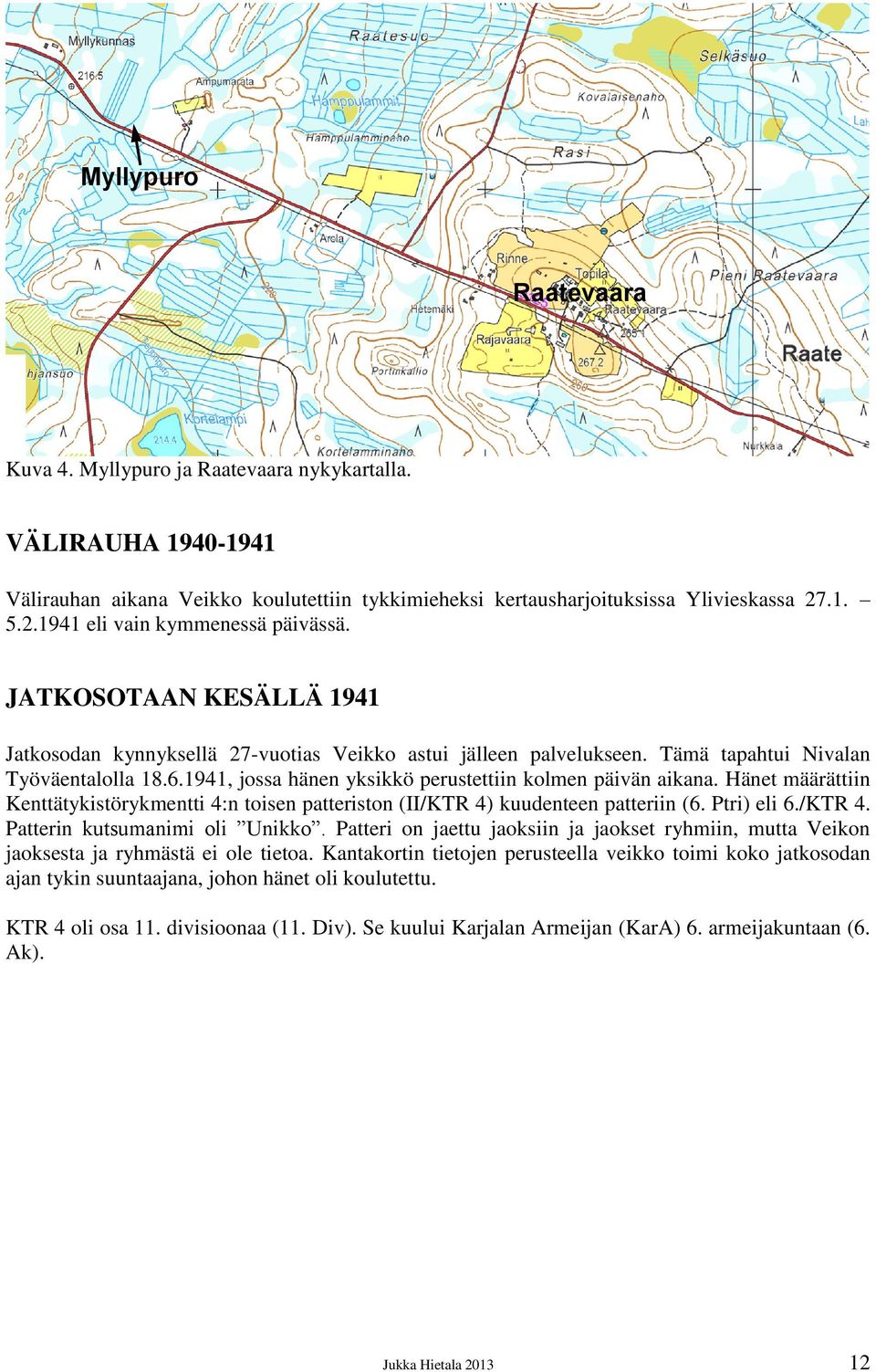 1941, jossa hänen yksikkö perustettiin kolmen päivän aikana. Hänet määrättiin Kenttätykistörykmentti 4:n toisen patteriston (II/KTR 4) kuudenteen patteriin (6. Ptri) eli 6./KTR 4. Patterin kutsumanimi oli Unikko.