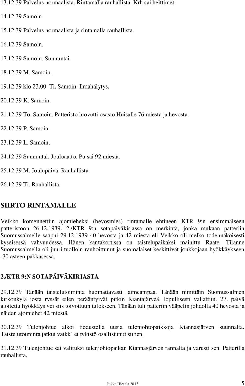 Jouluaatto. Pu sai 92 miestä. 25.12.39 M. Joulupäivä. Rauhallista. 26.12.39 Ti. Rauhallista. SIIRTO RINTAMALLE Veikko komennettiin ajomieheksi (hevosmies) rintamalle ehtineen KTR 9:n ensimmäiseen patteristoon 26.