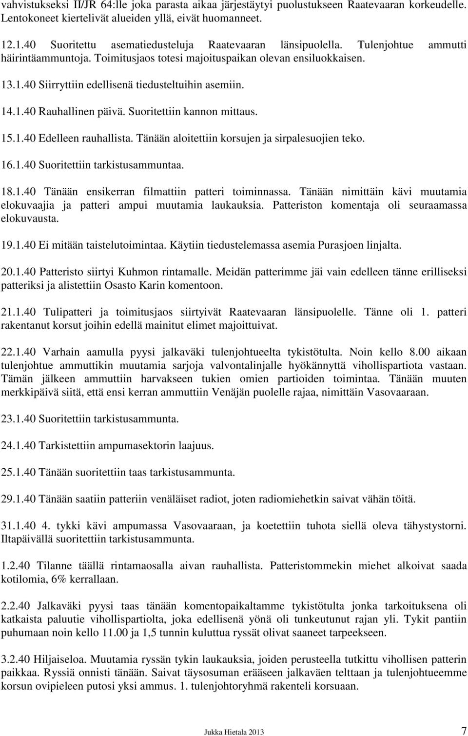 14.1.40 Rauhallinen päivä. Suoritettiin kannon mittaus. 15.1.40 Edelleen rauhallista. Tänään aloitettiin korsujen ja sirpalesuojien teko. 16.1.40 Suoritettiin tarkistusammuntaa. 18.1.40 Tänään ensikerran filmattiin patteri toiminnassa.