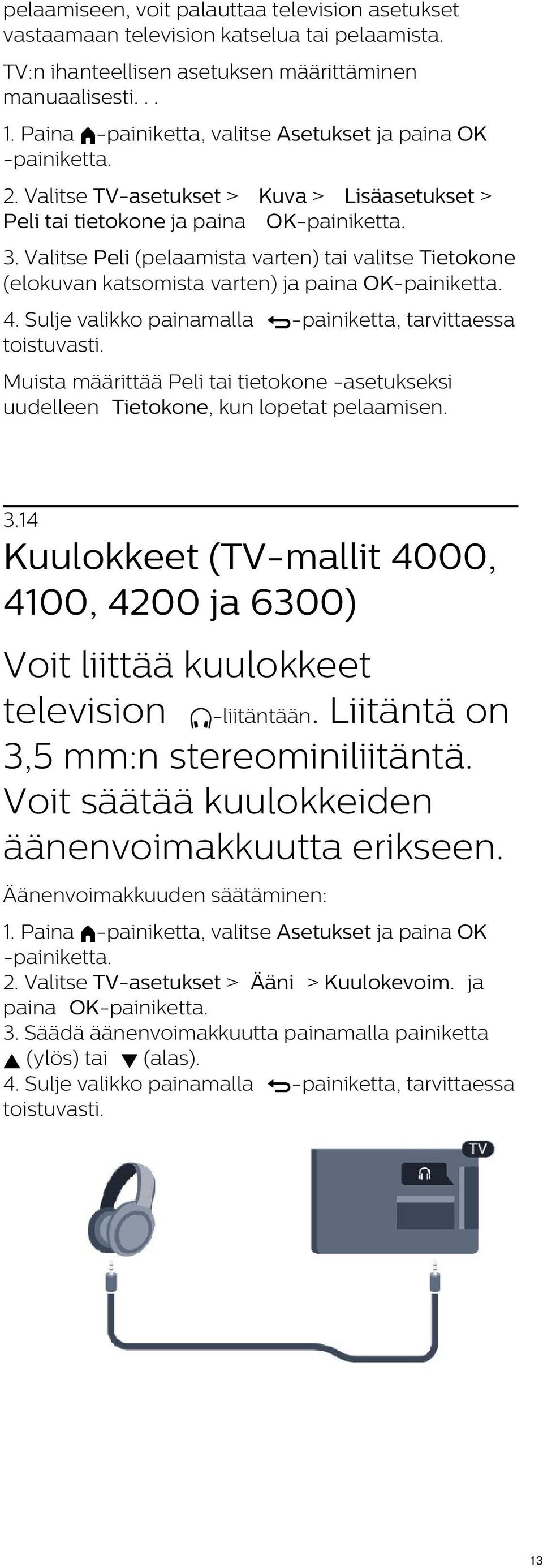 Sulje valikko painamalla -painiketta, tarvittaessa Muista määrittää Peli tai tietokone -asetukseksi uudelleen Tietokone, kun lopetat pelaamisen. 3.