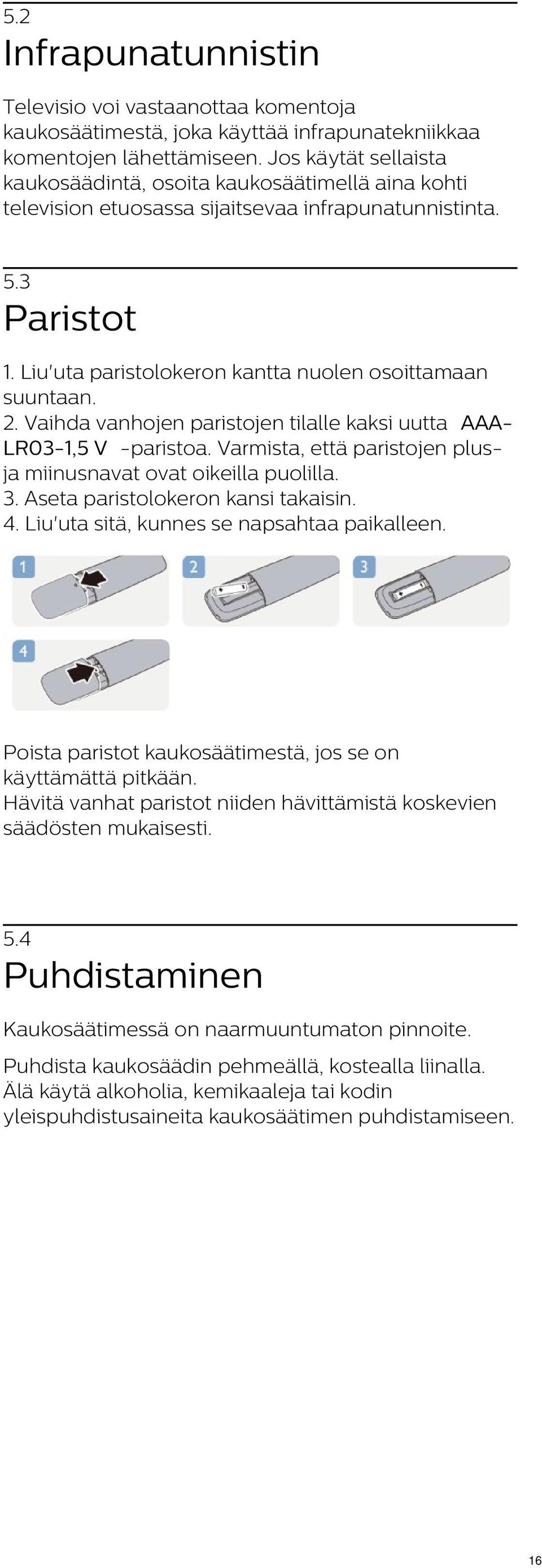 2. Vaihda vanhojen paristojen tilalle kaksi uutta AAA- LR03-1,5 V -paristoa. Varmista, että paristojen plusja miinusnavat ovat oikeilla puolilla. 3. Aseta paristolokeron kansi takaisin. 4.