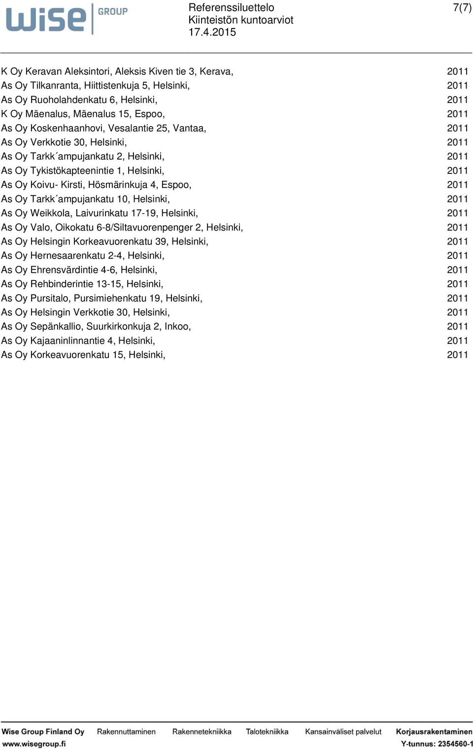 As Oy Weikkola, Laivurinkatu 1719,, 2011 As Oy Valo, Oikokatu 68/Siltavuorenpenger 2,, 2011 As Oy Helsingin Korkeavuorenkatu 39,, 2011 As Oy Hernesaarenkatu 24,, 2011 As Oy Ehrensvärdintie 46,, 2011