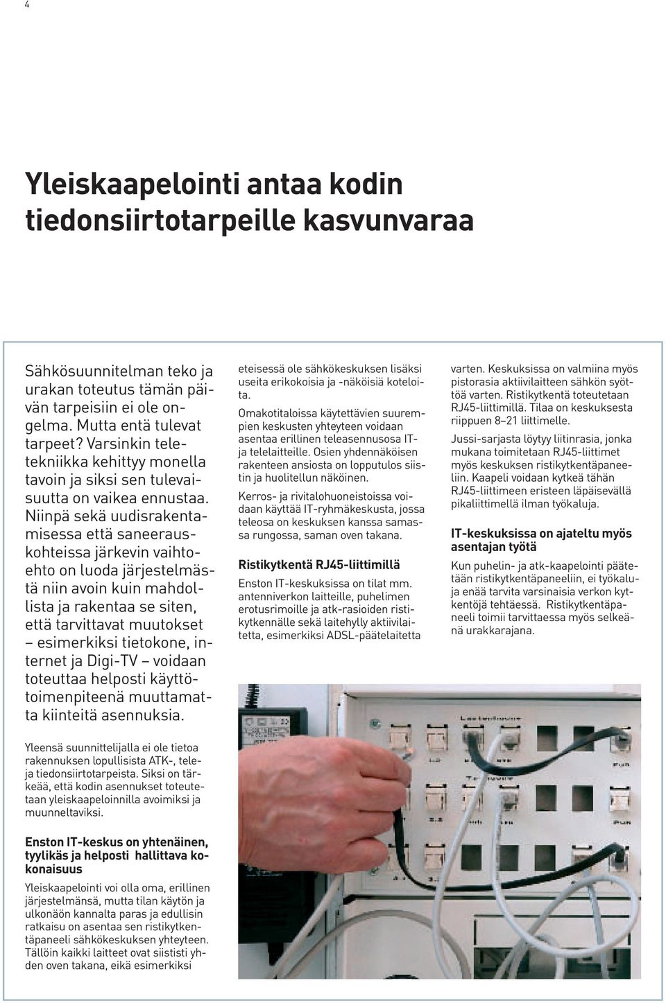 Niinpä sekä uudisrakentamisessa että saneerauskohteissa järkevin vaihtoehto on luoda järjestelmästä niin avoin kuin mahdollista ja rakentaa se siten, että tarvittavat muutokset esimerkiksi tietokone,