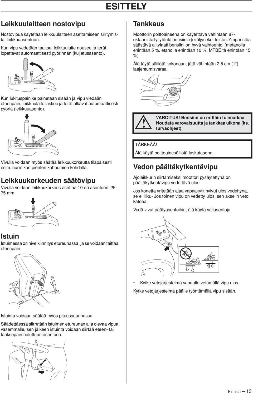 Tankkaus Moottorin polttoaineena on käytettävä vähintään 87- oktaanista lyijytöntä bensiiniä (ei öljysekoitteista). Ympäristöä säästävä alkylaattibensiini on hyvä vaihtoehto.