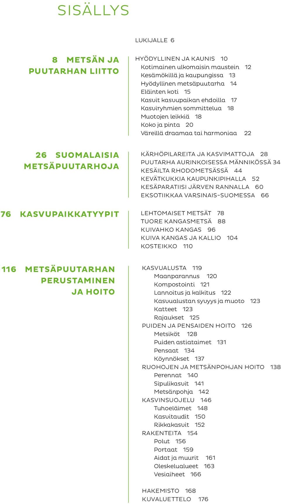 aurinkoisessa männikössä 34 Kesäilta rhodometsässä 44 Kevätkukkia kaupunkipihalla 52 Kesäparatiisi järven rannalla 60 Eksotiikkaa Varsinais-Suomessa 66 76 Kasvupaikkatyypit Lehtomaiset metsät 78