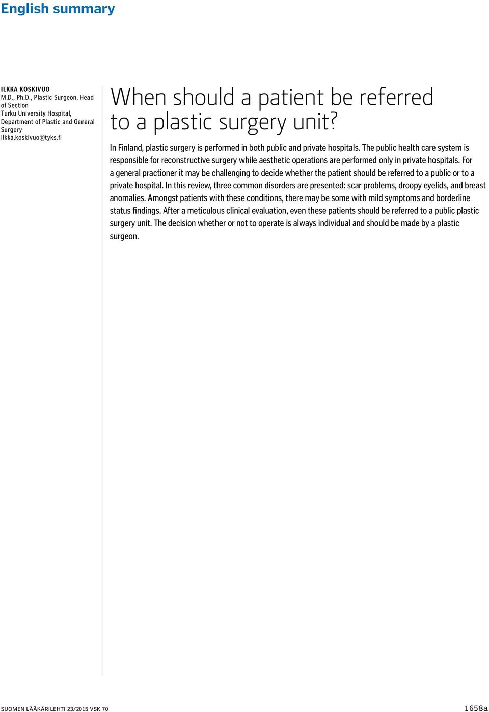 The public health care system is responsible for reconstructive surgery while aesthetic operations are performed only in private hospitals.