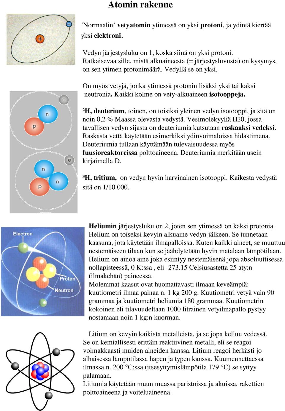 Kaikki kolme on vety-alkuaineen isotooppeja. ²H, deuterium, toinen, on toisiksi yleinen vedyn isotooppi, ja sitä on noin 0,2 % Maassa olevasta vedystä.