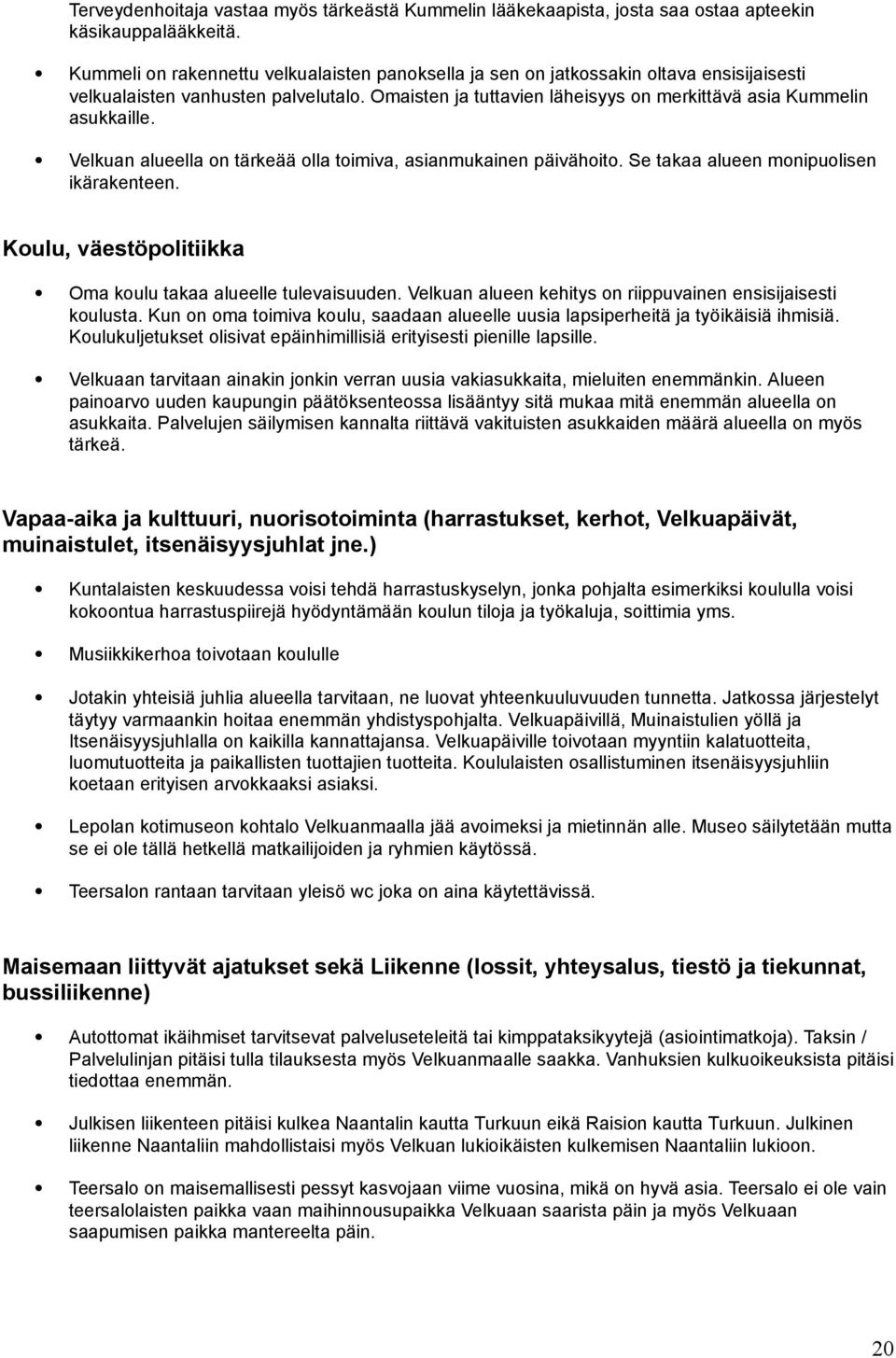 Velkuan alueella on tärkeää olla toimiva, asianmukainen päivähoito. Se takaa alueen monipuolisen ikärakenteen. Koulu, väestöpolitiikka Oma koulu takaa alueelle tulevaisuuden.