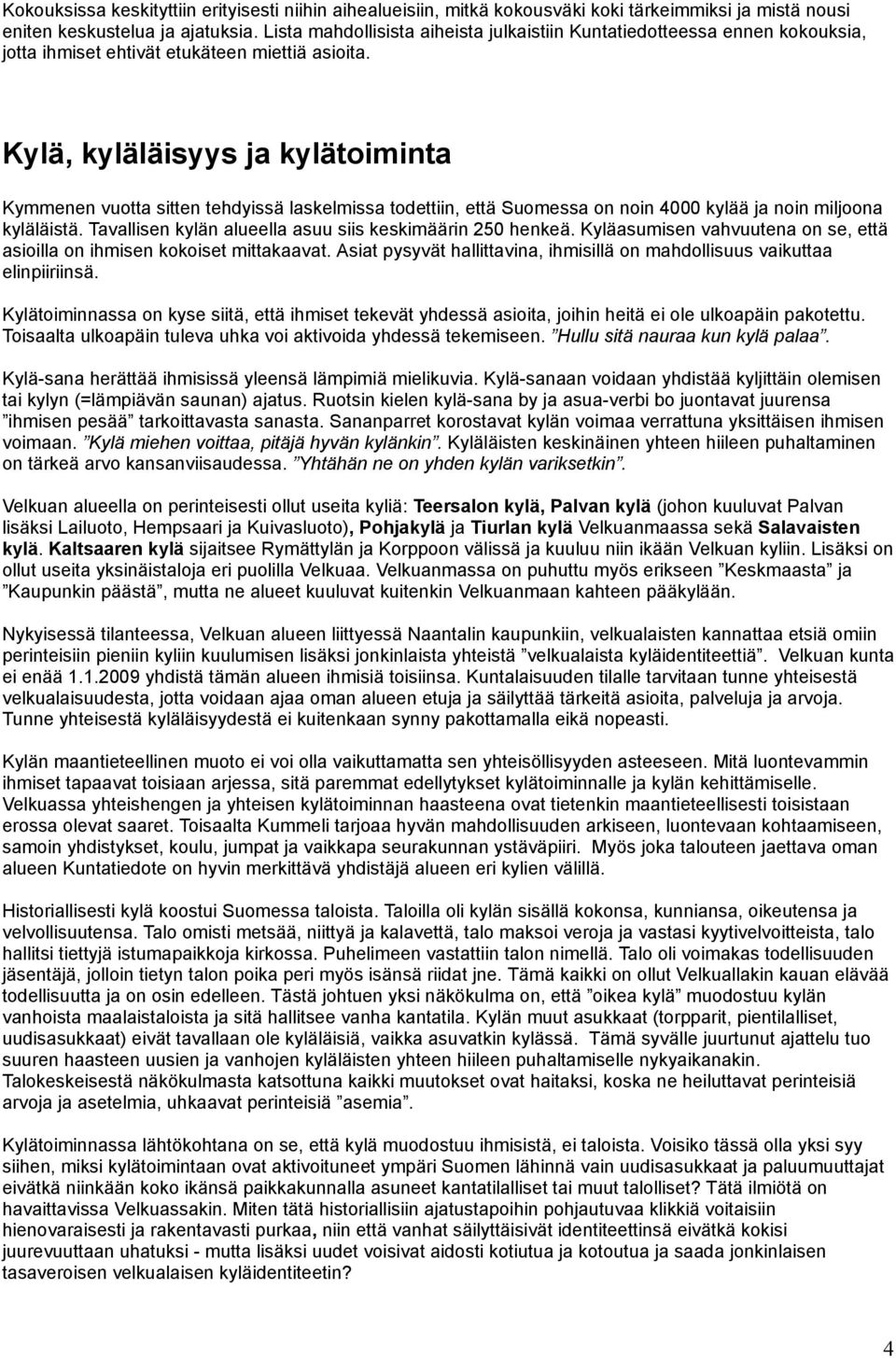 Kylä, kyläläisyys ja kylätoiminta Kymmenen vuotta sitten tehdyissä laskelmissa todettiin, että Suomessa on noin 4000 kylää ja noin miljoona kyläläistä.