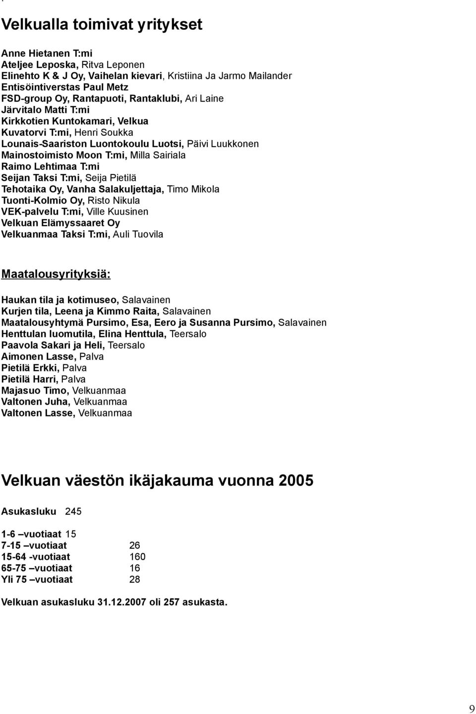 Milla Sairiala Raimo Lehtimaa T:mi Seijan Taksi T:mi, Seija Pietilä Tehotaika Oy, Vanha Salakuljettaja, Timo Mikola Tuonti-Kolmio Oy, Risto Nikula VEK-palvelu T:mi, Ville Kuusinen Velkuan