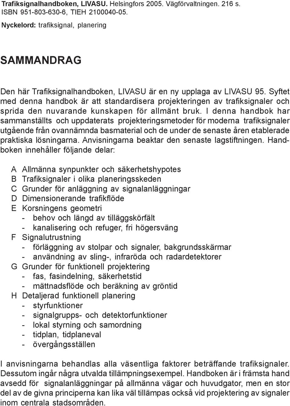 Syftet med denna handbok är att standardisera projekteringen av trafiksignaler och sprida den nuvarande kunskapen för allmänt bruk.