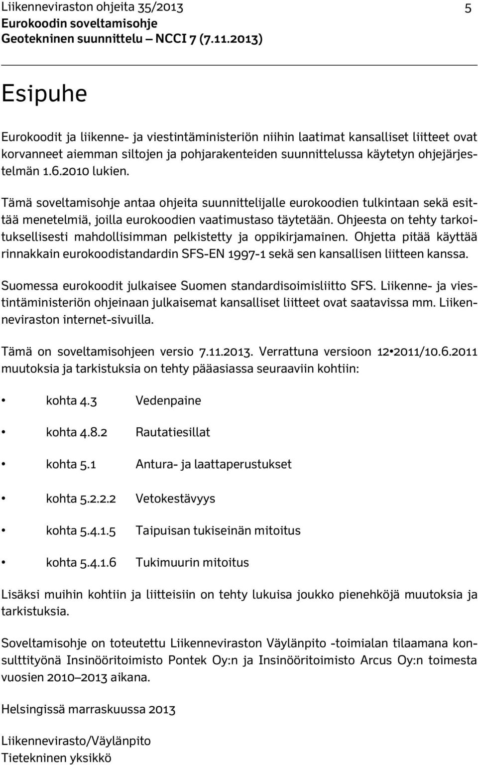 Ohjeesta on tehty tarkoituksellisesti mahdollisimman pelkistetty ja oppikirjamainen. Ohjetta pitää käyttää rinnakkain eurokoodistandardin SFS-EN 1997-1 sekä sen kansallisen liitteen kanssa.