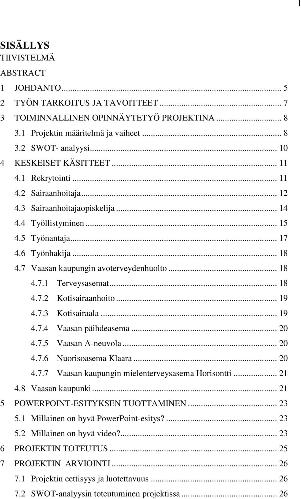 7 Vaasan kaupungin avoterveydenhuolto... 18 4.7.1 Terveysasemat... 18 4.7.2 Kotisairaanhoito... 19 4.7.3 Kotisairaala... 19 4.7.4 Vaasan päihdeasema... 20 4.7.5 Vaasan A-neuvola... 20 4.7.6 Nuorisoasema Klaara.