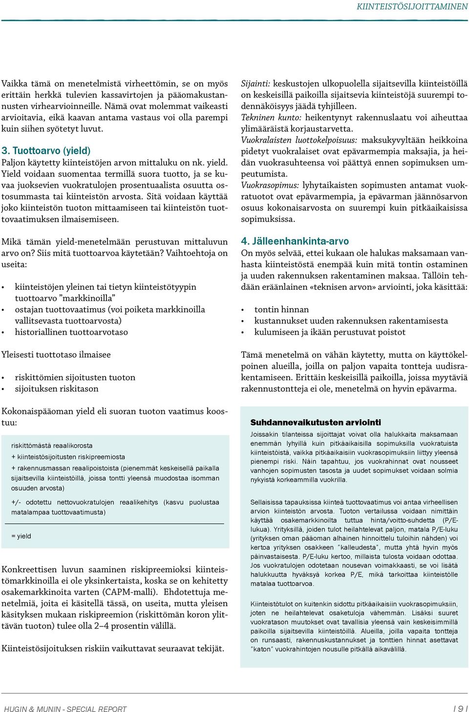 Yield voidaan suomentaa termillä suora tuotto, ja se kuvaa juoksevien vuokratulojen prosentuaalista osuutta ostosummasta tai kiinteistön arvosta.