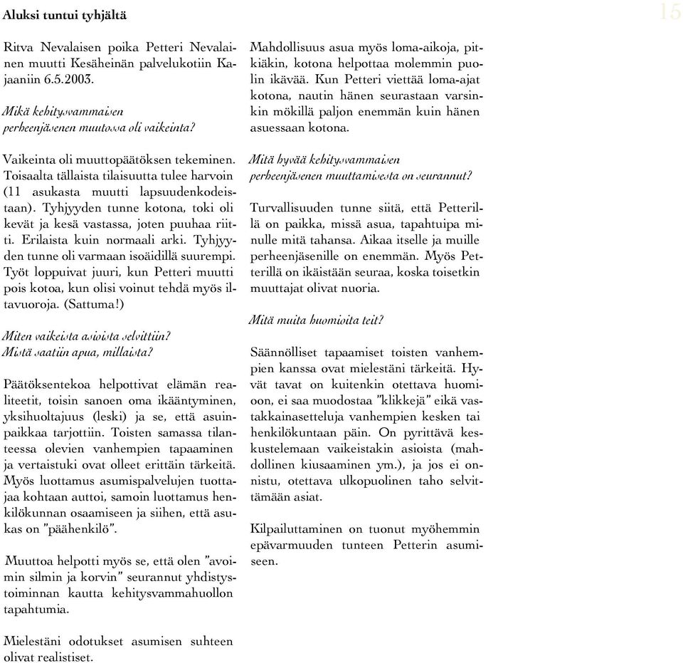 Tyhjyyden tunne kotona, toki oli kevät ja kesä vastassa, joten puuhaa riitti. Erilaista kuin normaali arki. Tyhjyyden tunne oli varmaan isoäidillä suurempi.