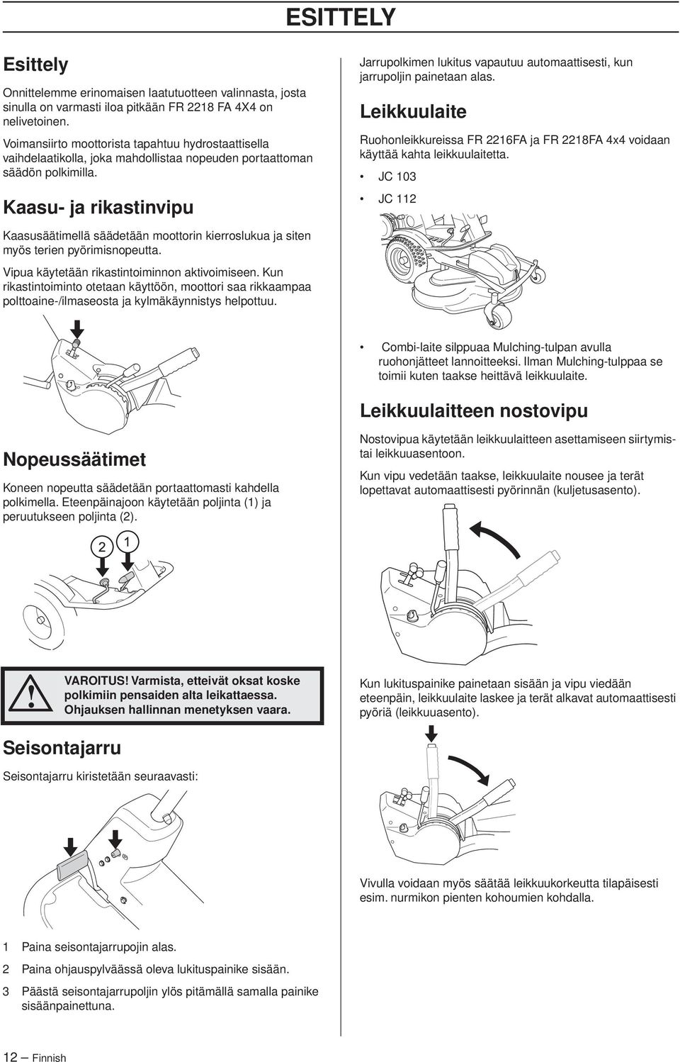 Kaasu- ja rikastinvipu Jarrupolkimen lukitus vapautuu automaattisesti, kun jarrupoljin painetaan alas. Leikkuulaite Ruohonleikkureissa FR 2216FA ja FR 2218FA 4x4 voidaan käyttää kahta leikkuulaitetta.