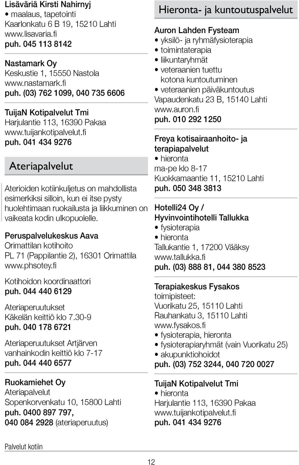 041 434 9276 Ateriapalvelut Aterioiden kotiinkuljetus on mahdollista esimerkiksi silloin, kun ei itse pysty huolehtimaan ruokailusta ja liikkuminen on vaikeata kodin ulkopuolelle.