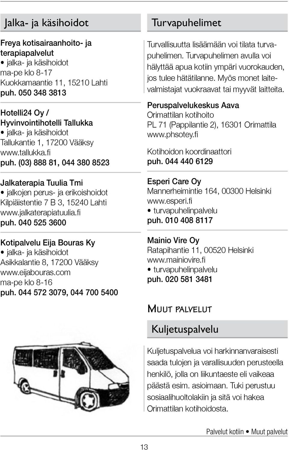 (03) 888 81, 044 380 8523 Jalkaterapia Tuulia Tmi jalkojen perus- ja erikoishoidot Kilpiäistentie 7 B 3, 15240 Lahti www.jalkaterapiatuulia.fi puh.