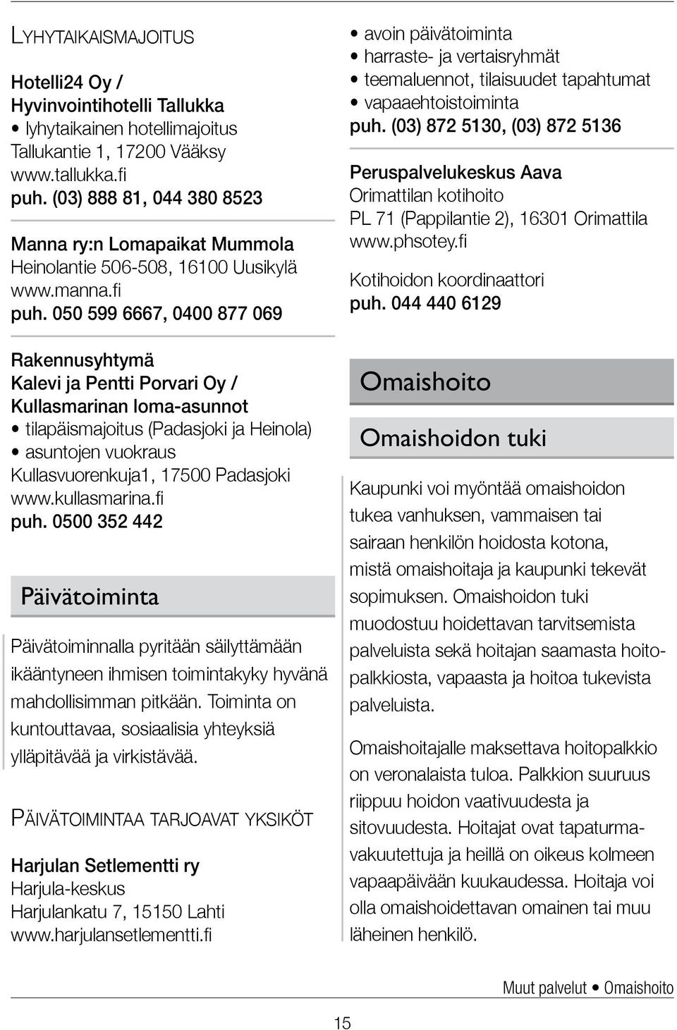 050 599 6667, 0400 877 069 Rakennusyhtymä Kalevi ja Pentti Porvari Oy / Kullasmarinan loma-asunnot tilapäismajoitus (Padasjoki ja Heinola) asuntojen vuokraus Kullasvuorenkuja1, 17500 Padasjoki www.