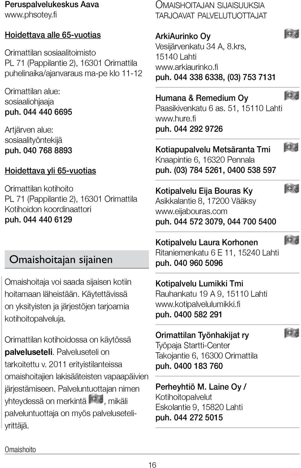 044 440 6129 Omaishoitajan sijainen Omaishoitaja voi saada sijaisen kotiin hoitamaan läheistään. Käytettävissä on yksityisten ja järjestöjen tarjoamia kotihoitopalveluja.